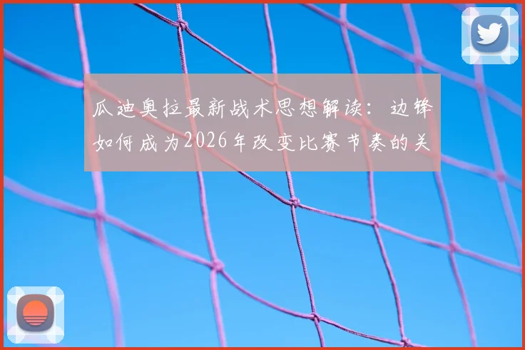 瓜迪奥拉最新战术思想解读：边锋如何成为2026年改变比赛节奏的关键，兼谈冈萨雷斯制胜球的精彩之处