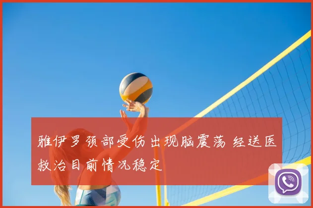 雅伊罗颈部受伤出现脑震荡 经送医救治目前情况稳定