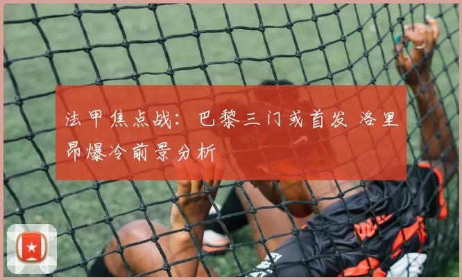 法甲焦点战：巴黎三门或首发 洛里昂爆冷前景分析