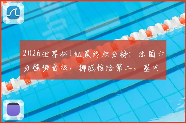 2026世界杯I组最终积分榜：法国六分强势晋级，挪威惊险第二，塞内加尔第三出局，伊拉克全败垫底