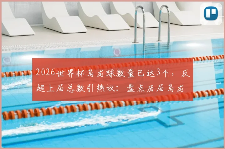 2026世界杯乌龙球数量已达3个，反超上届总数引热议：盘点历届乌龙名场面与影响因素