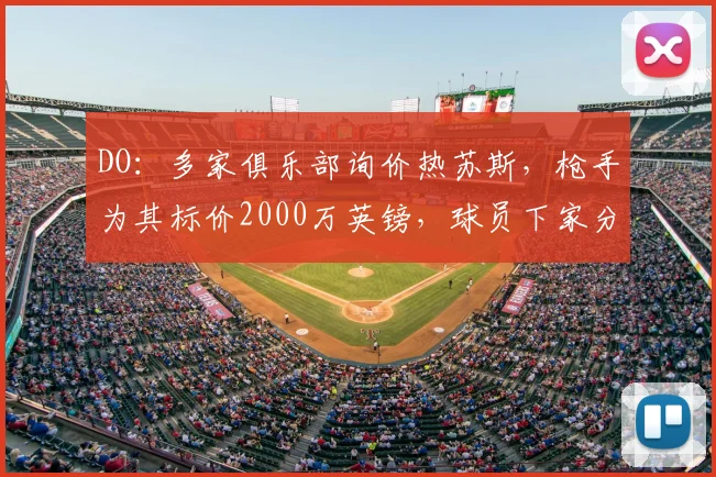 DO：多家俱乐部询价热苏斯，枪手为其标价2000万英镑，球员下家分析【2026转会季】