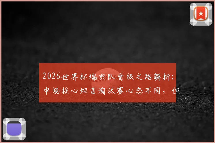 2026世界杯瑞典队晋级之路解析：中场核心坦言淘汰赛心态不同，但坚信球队能走到最后