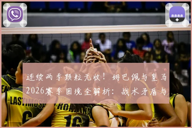 连续两季颗粒无收!姆巴佩与皇马2026赛季困境全解析:战术矛盾与阵容磨合难题